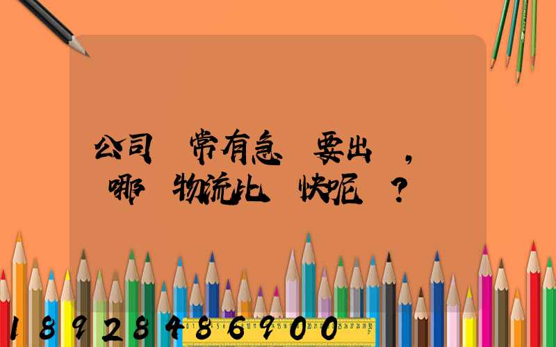 公司經常有急貨要出，請問哪個物流比較快呢？